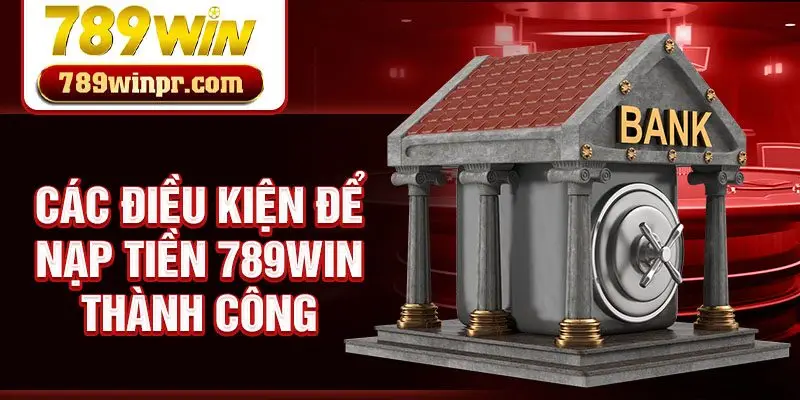 Các điều kiện để nạp tiền 789win thành công