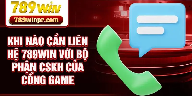 Khi nào cần liên hệ 789win với bộ phận CSKH của cổng game
