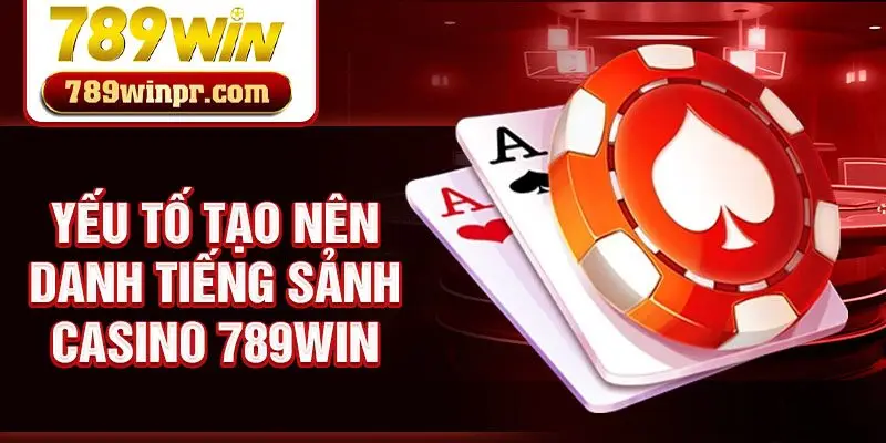 Yếu tố tạo nên danh tiếng sảnh Casino 789win