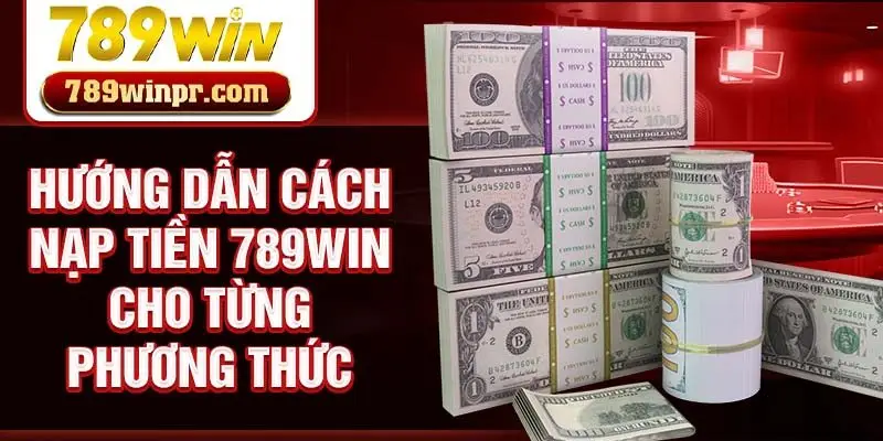 Hướng dẫn cách nạp tiền 789win cho từng phương thức