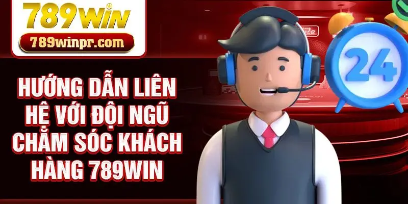 Hướng dẫn liên hệ với đội ngũ chăm sóc khách hàng 789win