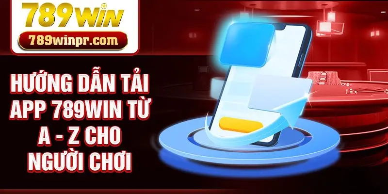 Hướng dẫn tải app 789win từ A - Z cho người chơi