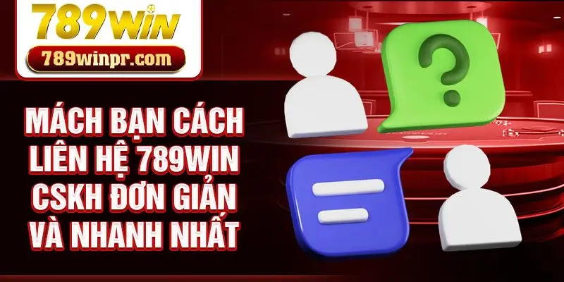 Mách bạn cách liên hệ 789win CSKH đơn giản và nhanh nhất