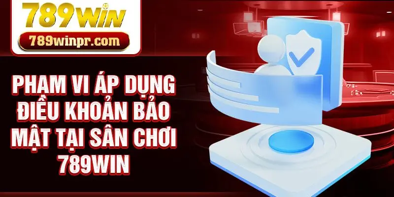 Phạm vi áp dụng điều khoản bảo mật tại sân chơi 789win