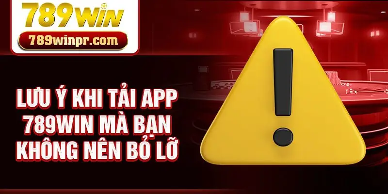 Lưu ý khi tải app 789win mà bạn không nên bỏ lỡ