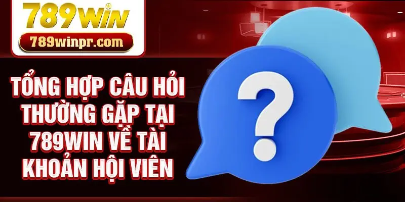 Tổng hợp câu hỏi thường gặp tại 789win về tài khoản hội viên
