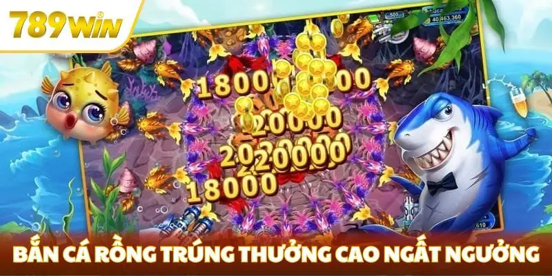 Bắn cá rồng trúng thưởng cao ngất ngưởng