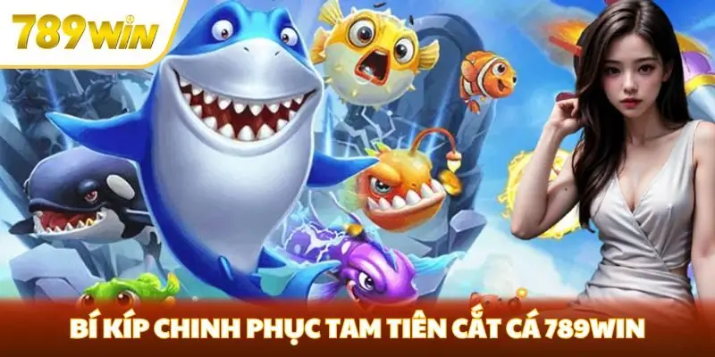 Bí kíp chinh phục Tam Tiên cắt cá 789win