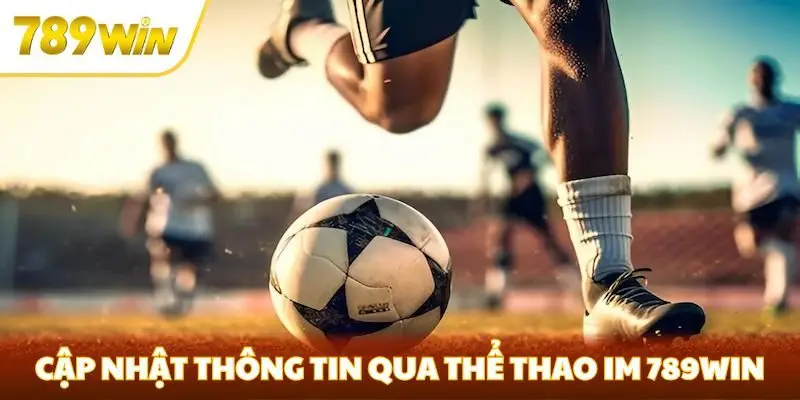 Cập nhật thông tin nhanh qua thể thao IM 789win