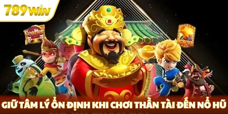 Giữ tâm lý ổn định khi chơi Thần Tài Đến nổ hũ
