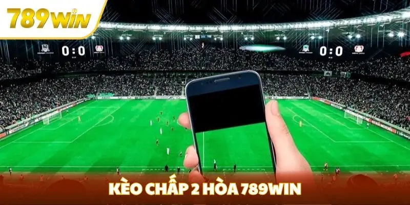 kèo chấp 2 hòa 789win