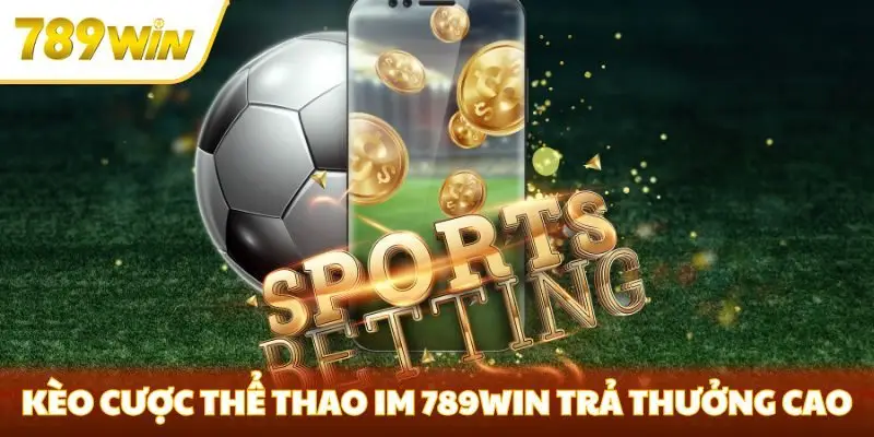 Kèo cược thể thao IM 789win trả thưởng cao