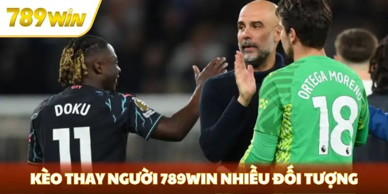 Kèo thay người 789win phù hợp với nhiều đối tượng