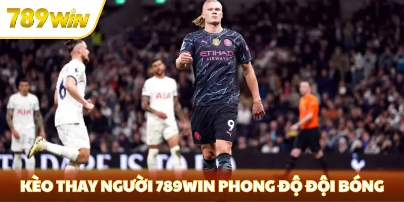 Kèo thay người 789win phụ thuộc phong độ đội bóng