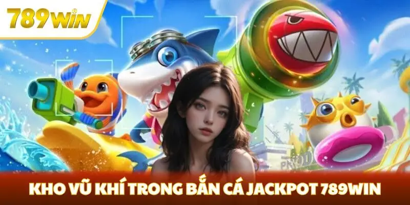 Kho vũ khí trong bắn cá Jackpot 789win