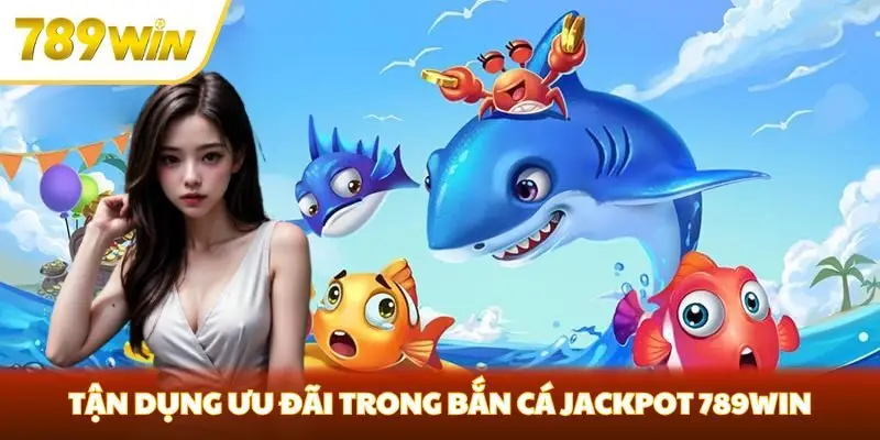 Tận dụng ưu đãi trong bắn cá Jackpot 789win