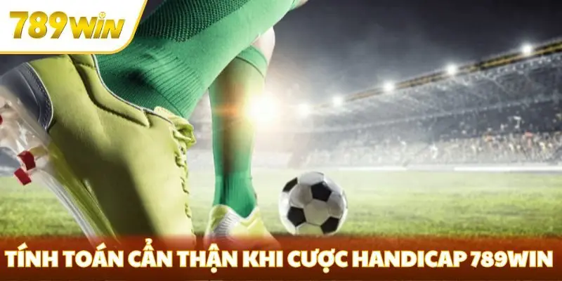 Tính toán cẩn thận khi cược Handicap 789win
